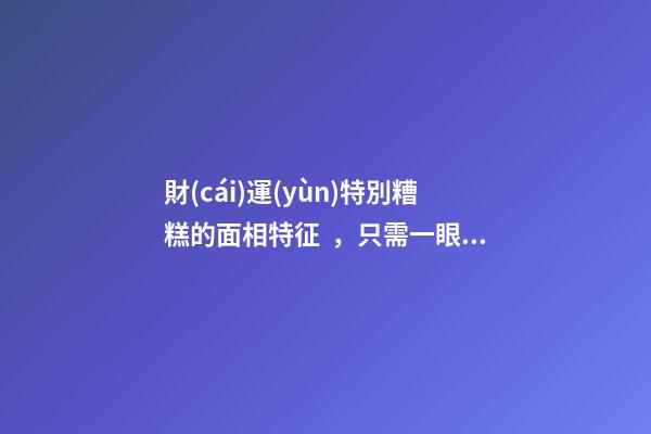 財(cái)運(yùn)特別糟糕的面相特征，只需一眼就能看出